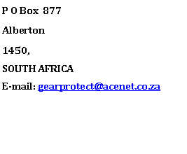 Text Box: P O Box  877Alberton1450, SOUTH AFRICAE-mail: gearprotect@acenet.co.za